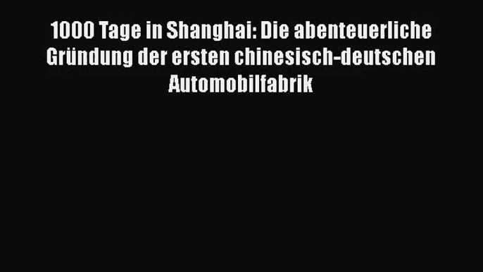 [PDF Download] 1000 Tage in Shanghai: Die abenteuerliche Gründung der ersten chinesisch-deutschen