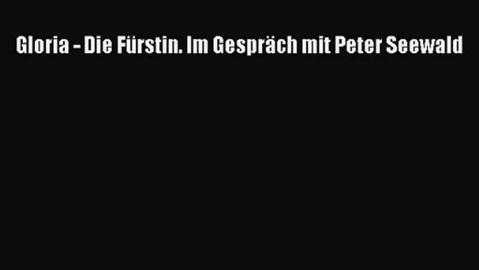 [PDF Download] Gloria - Die Fürstin. Im Gespräch mit Peter Seewald [Download] Full Ebook
