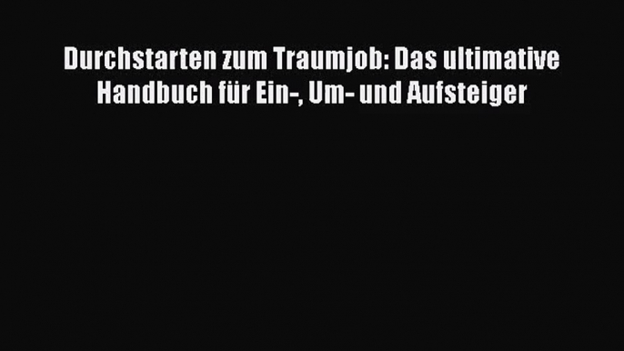 [PDF Herunterladen] Durchstarten zum Traumjob: Das ultimative Handbuch für Ein- Um- und Aufsteiger