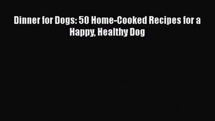 [PDF Download] Dinner for Dogs: 50 Home-Cooked Recipes for a Happy Healthy Dog [Read] Online