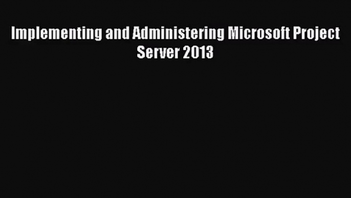 [PDF Download] Implementing and Administering Microsoft Project Server 2013 [Download] Online