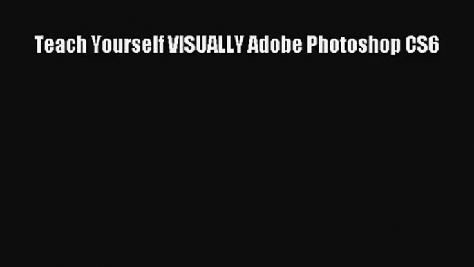 [PDF Download] Teach Yourself VISUALLY Adobe Photoshop CS6 [PDF] Full Ebook