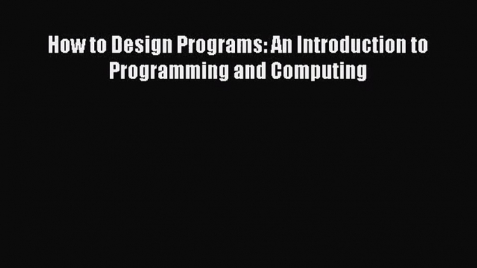 [PDF Download] How to Design Programs: An Introduction to Programming and Computing [Download]