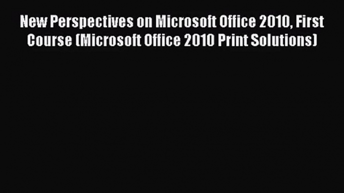 [PDF Download] New Perspectives on Microsoft Office 2010 First Course (Microsoft Office 2010