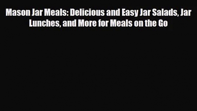 [PDF Download] Mason Jar Meals: Delicious and Easy Jar Salads Jar Lunches and More for Meals