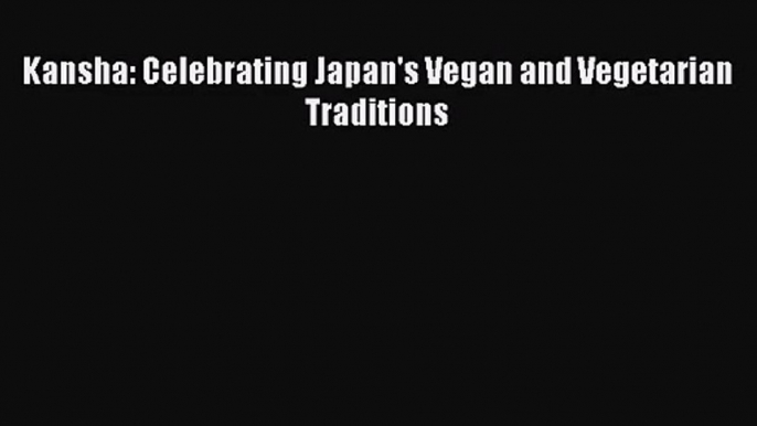 [PDF Download] Kansha: Celebrating Japan's Vegan and Vegetarian Traditions [Read] Online