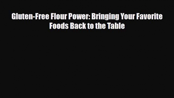 [PDF Download] Gluten-Free Flour Power: Bringing Your Favorite Foods Back to the Table [PDF]