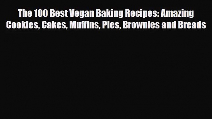 [PDF Download] The 100 Best Vegan Baking Recipes: Amazing Cookies Cakes Muffins Pies Brownies