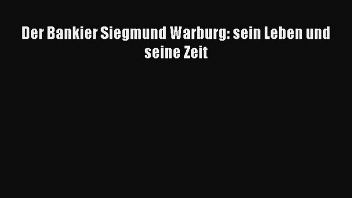 [PDF Herunterladen] Der Bankier Siegmund Warburg: sein Leben und seine Zeit [Read] Online