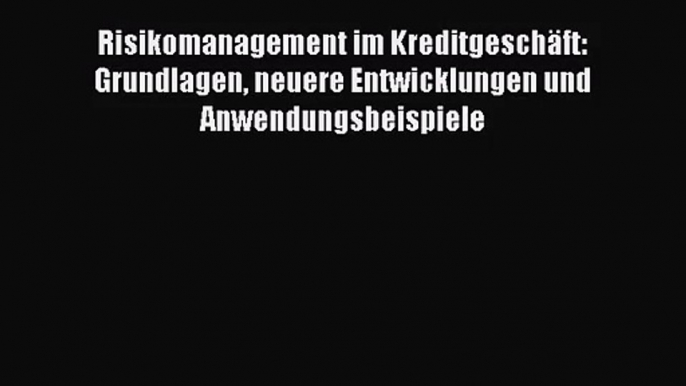 [PDF Herunterladen] Risikomanagement im Kreditgeschäft: Grundlagen neuere Entwicklungen und