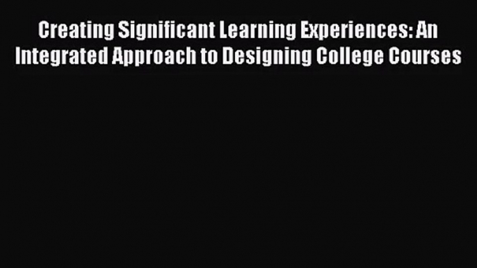 Creating Significant Learning Experiences: An Integrated Approach to Designing College Courses