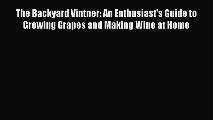 The Backyard Vintner: An Enthusiast's Guide to Growing Grapes and Making Wine at Home  Free