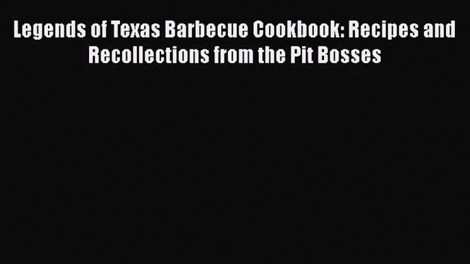 Legends of Texas Barbecue Cookbook: Recipes and Recollections from the Pit Bosses  PDF Download