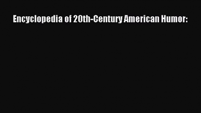 (PDF Download) Encyclopedia of 20th-Century American Humor: Read Online