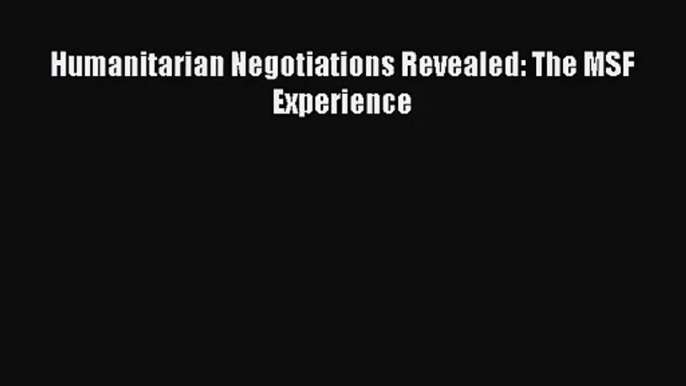 [PDF Download] Humanitarian Negotiations Revealed: The MSF Experience [Download] Online