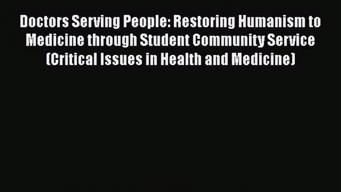 [PDF Download] Doctors Serving People: Restoring Humanism to Medicine through Student Community