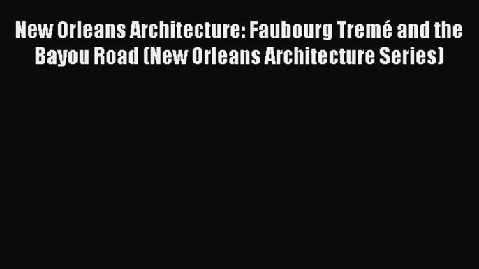 [PDF Download] New Orleans Architecture: Faubourg Tremé and the Bayou Road (New Orleans Architecture