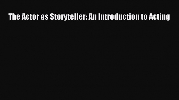 (PDF Download) The Actor as Storyteller: An Introduction to Acting PDF