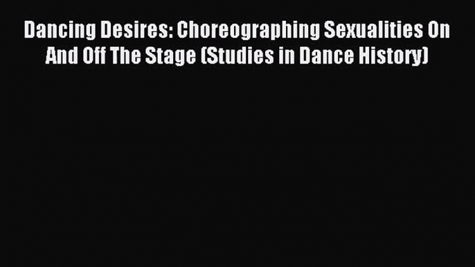 (PDF Download) Dancing Desires: Choreographing Sexualities On And Off The Stage (Studies in