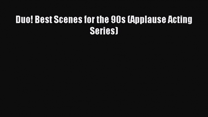 (PDF Download) Duo! Best Scenes for the 90s (Applause Acting Series) PDF