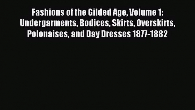 (PDF Download) Fashions of the Gilded Age Volume 1:  Undergarments Bodices Skirts Overskirts