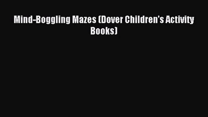 (PDF Download) Mind-Boggling Mazes (Dover Children's Activity Books) Download