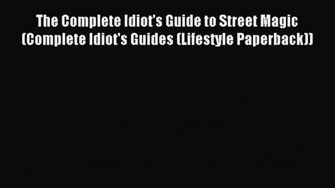 (PDF Download) The Complete Idiot's Guide to Street Magic (Complete Idiot's Guides (Lifestyle