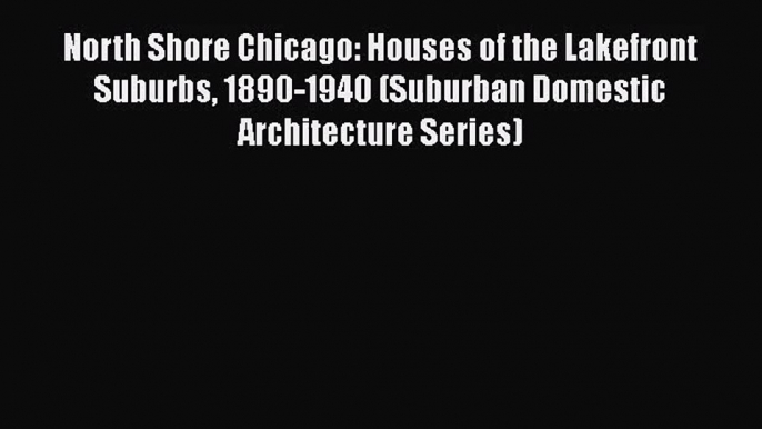 [PDF Download] North Shore Chicago: Houses of the Lakefront Suburbs 1890-1940 (Suburban Domestic