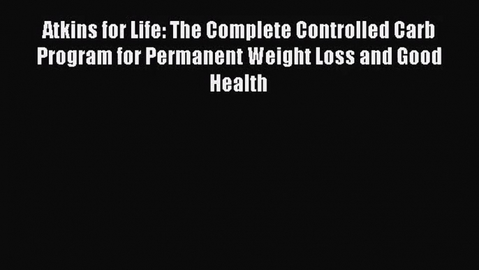 Atkins for Life: The Complete Controlled Carb Program for Permanent Weight Loss and Good Health