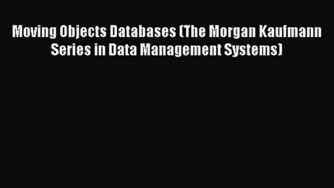 [PDF Download] Moving Objects Databases (The Morgan Kaufmann Series in Data Management Systems)