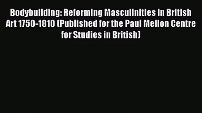 [PDF Download] Bodybuilding: Reforming Masculinities in British Art 1750-1810 (Published for