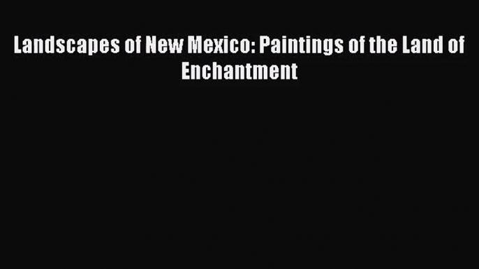 [PDF Download] Landscapes of New Mexico: Paintings of the Land of Enchantment [Read] Online