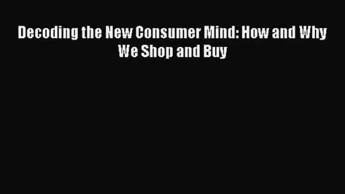 (PDF Download) Decoding the New Consumer Mind: How and Why We Shop and Buy Read Online