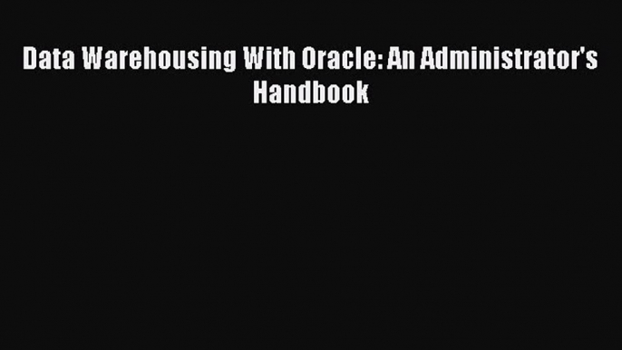 [PDF Download] Data Warehousing With Oracle: An Administrator's Handbook [PDF] Online