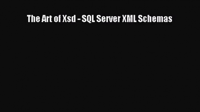 [PDF Download] The Art of Xsd - SQL Server XML Schemas [Download] Full Ebook