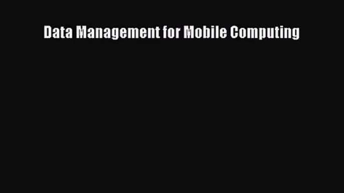 [PDF Download] Data Management for Mobile Computing [Download] Online