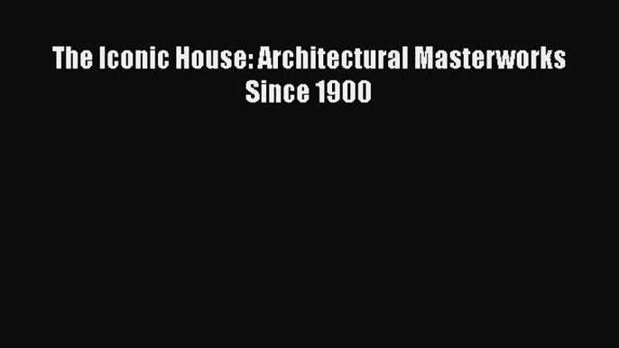 The Iconic House: Architectural Masterworks Since 1900  Free Books