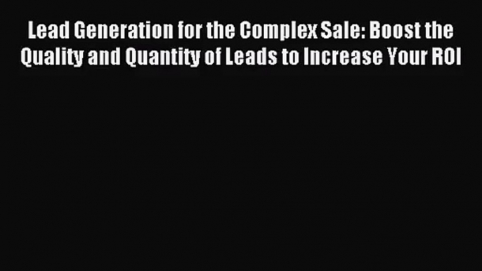 (PDF Download) Lead Generation for the Complex Sale: Boost the Quality and Quantity of Leads