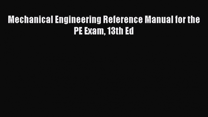 Mechanical Engineering Reference Manual for the PE Exam 13th Ed  PDF Download