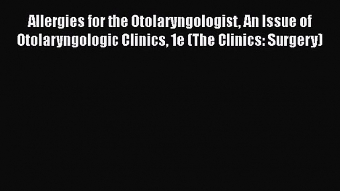 PDF Download Allergies for the Otolaryngologist An Issue of Otolaryngologic Clinics 1e (The