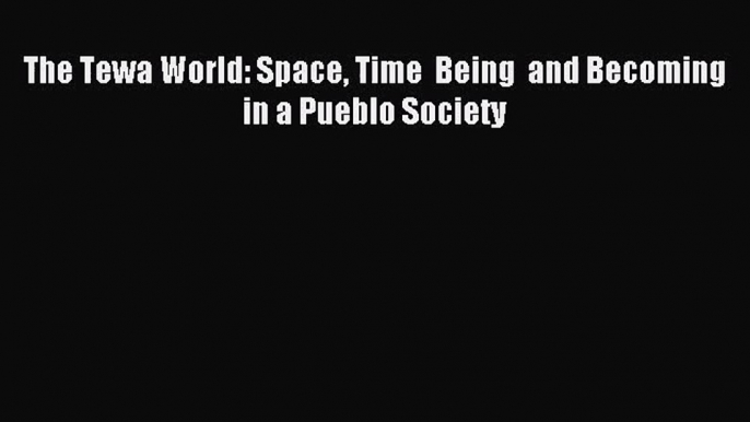 (PDF Download) The Tewa World: Space Time  Being  and Becoming in a Pueblo Society Read Online