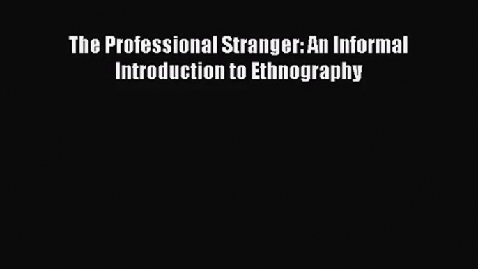 (PDF Download) The Professional Stranger: An Informal Introduction to Ethnography Download