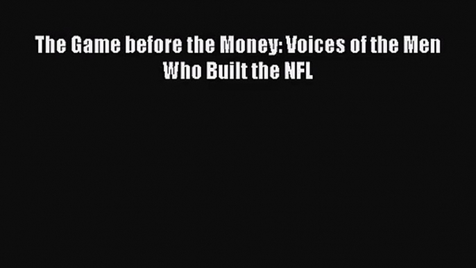 [PDF Download] The Game before the Money: Voices of the Men Who Built the NFL [Read] Full Ebook