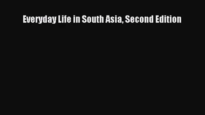 (PDF Download) Everyday Life in South Asia Second Edition Download