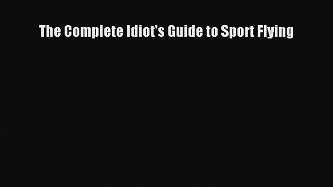 [PDF Download] The Complete Idiot's Guide to Sport Flying [Download] Full Ebook