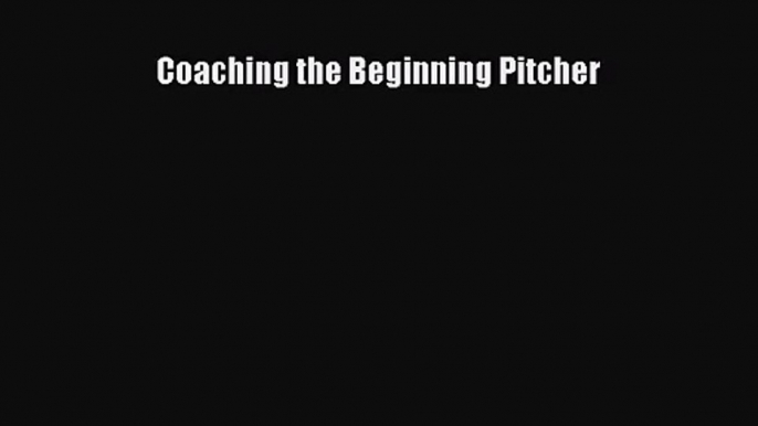 [PDF Download] Coaching the Beginning Pitcher [Download] Online