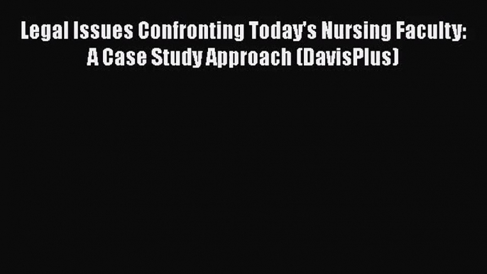 [PDF Download] Legal Issues Confronting Today's Nursing Faculty: A Case Study Approach (DavisPlus)