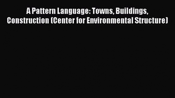 (PDF Download) A Pattern Language: Towns Buildings Construction (Center for Environmental Structure)