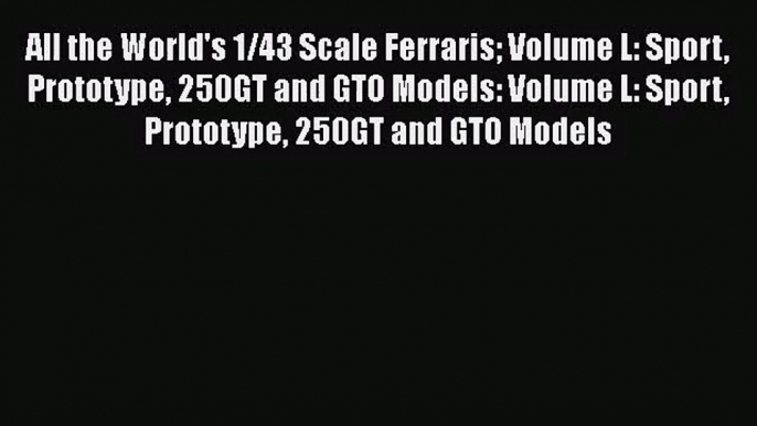 [PDF Download] All the World's 1/43 Scale Ferraris Volume L: Sport Prototype 250GT and GTO