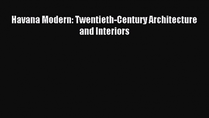 (PDF Download) Havana Modern: Twentieth-Century Architecture and Interiors Read Online